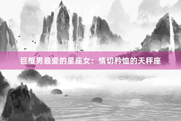 巨蟹男最爱的星座女：情切矜恤的天秤座