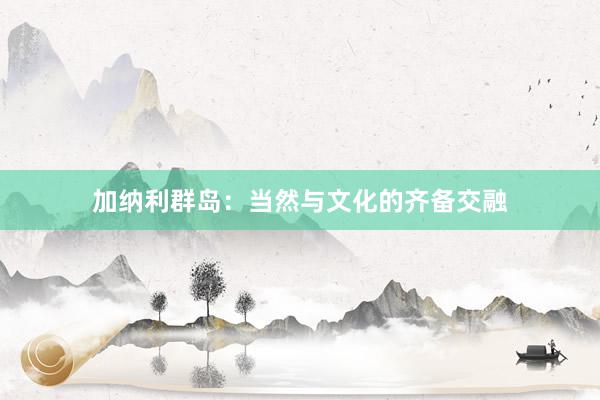 加纳利群岛:当然与文化的齐备交融