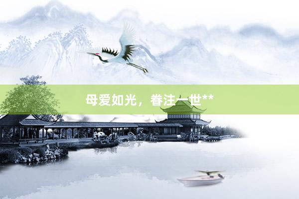 母爱如光,眷注一世**
